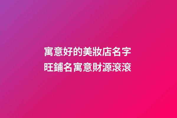 寓意好的美妝店名字 旺鋪名寓意財源滾滾-第1張-店鋪起名-玄機派